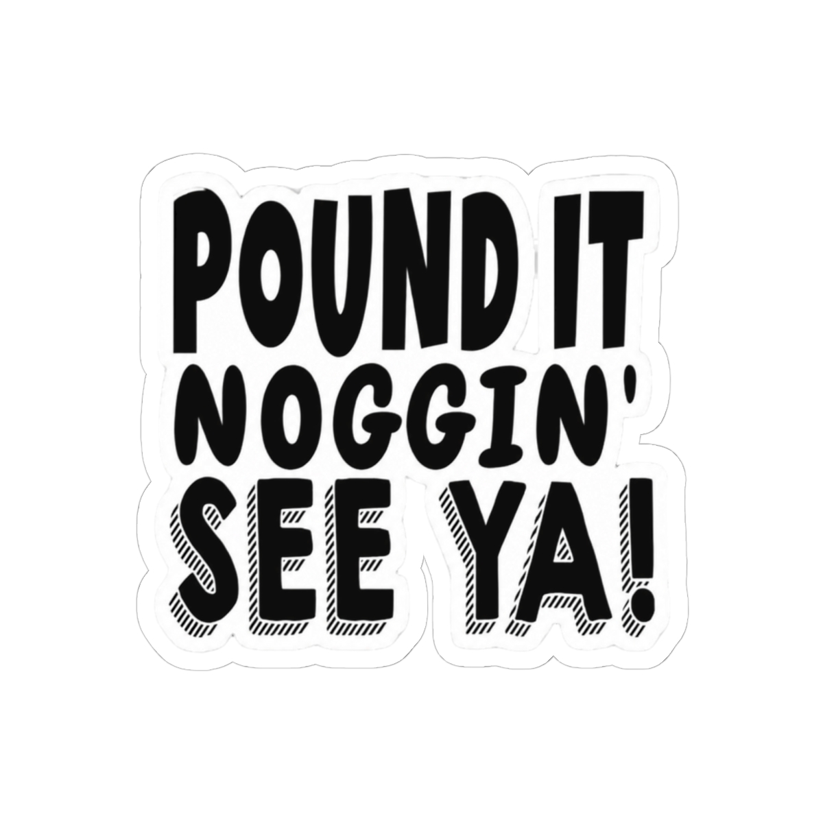 Pound It, Noggin'. See Ya! - Pound It Noggin'
